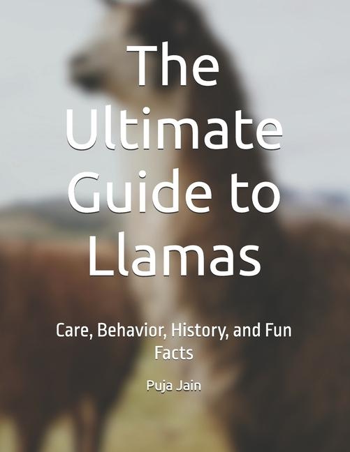Ultimate Guide to Llamas: Care, Behavior, History, and Fun Facts