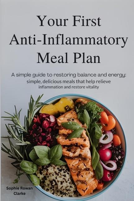 Your First Anti-Inflammatory Meal Plan: A Simple Guide to Restoring Balance and Energy: Simple, Deli