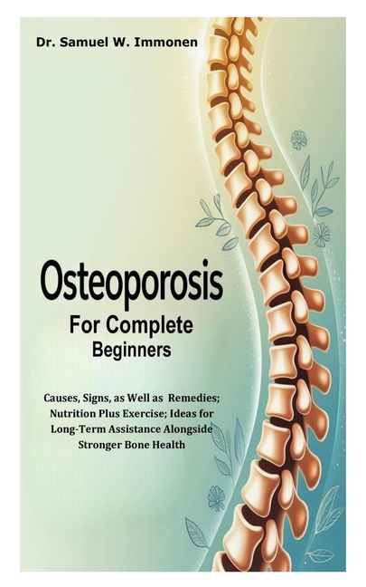 Osteoporosis for Complete Beginners: Causes, Signs, as Well as Remedies; Nutrition Plus Exercise; Id