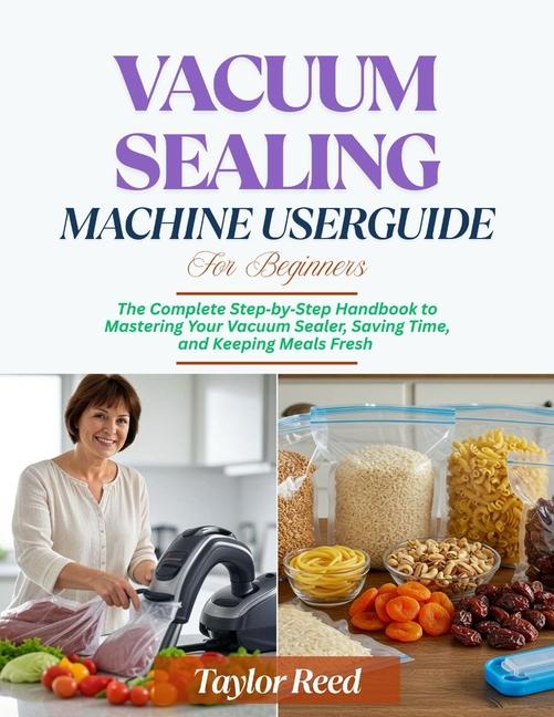 Vacuum Sealing Machine User Guide for Beginners: The Complete Step-by-Step Handbook to Mastering You