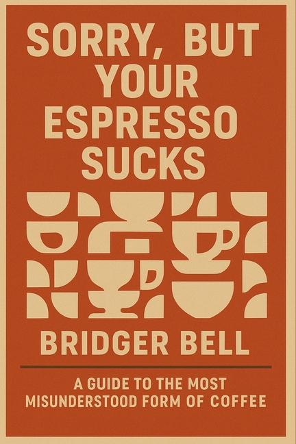Sorry, but Your Espresso Sucks.: A Guide to the Most Misunderstood Form of Coffee
