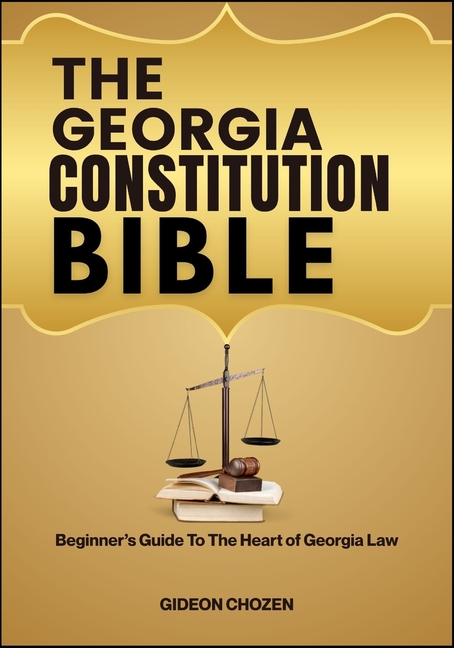 Georgia Constitution Bible: Beginner's Guide To The Heart of Georgia Law
