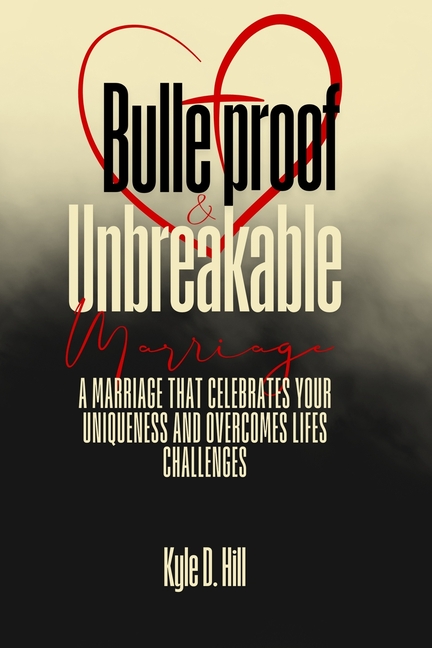 Bulletproof & Unbreakable Marriage: A Marriage That Celebrates Your Uniqueness and Overcomes Life's 
