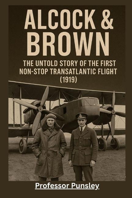 Alcock & Brown: The Untold Story of the First Non-Stop Transatlantic Flight (1919)