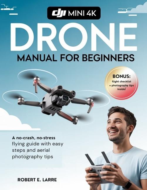 DJI Mini 4K Drone Manual for Beginners: A No-Crash, No-Stress Flying Guide with Easy Steps and Aeria