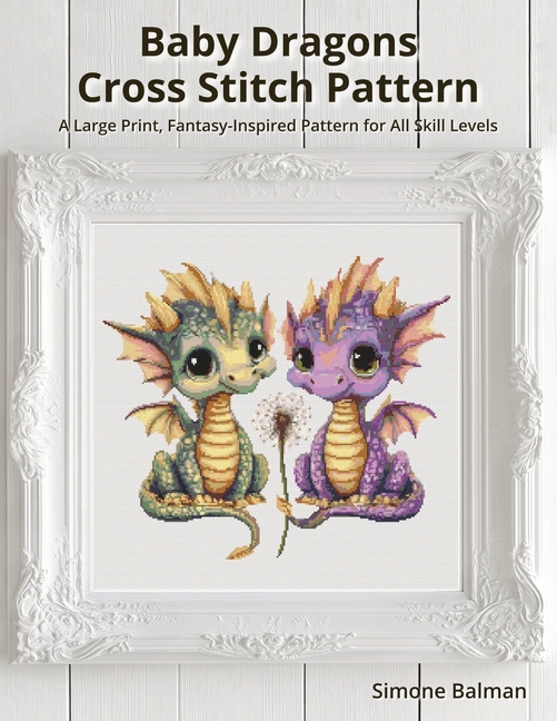 Baby Dragons Cross Stitch Pattern: A Large Print, Fantasy-Inspired Pattern for All Skill Levels
