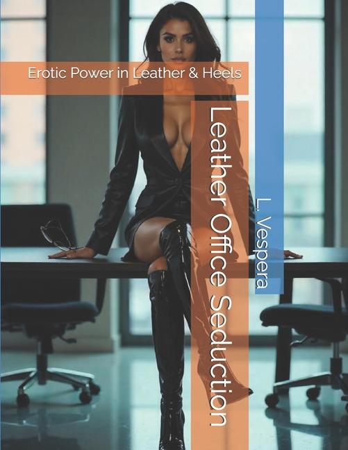Leather Office Seduction: Erotic Power in Leather & Heels