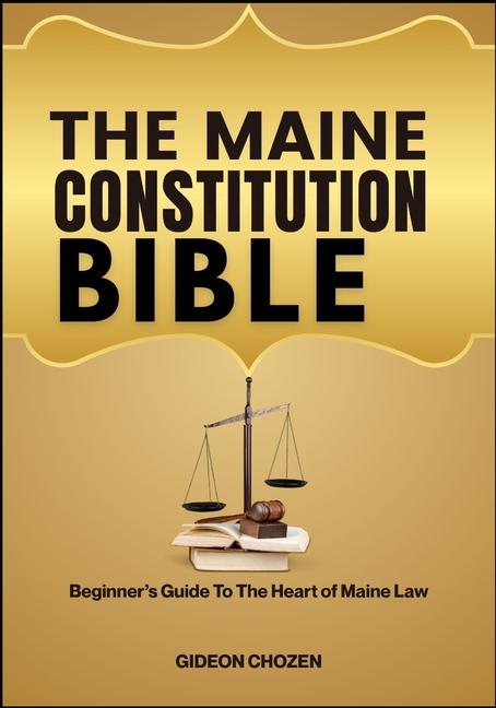 Maine Constitution Bible: Beginner's Guide To The Heart of Maine Law