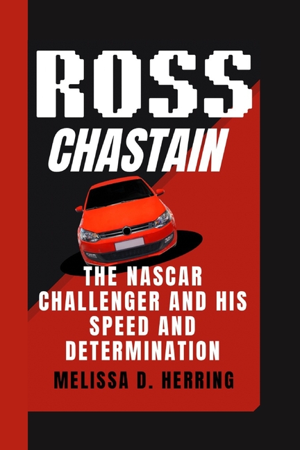 Ross Chastain: The NASCAR Challenger and His Speed and Determination