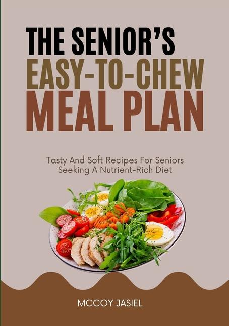 Senior's Easy-To-Chew Meal Plan: Tasty And Soft Recipes For Seniors Seeking A Nutrient-Rich Diet