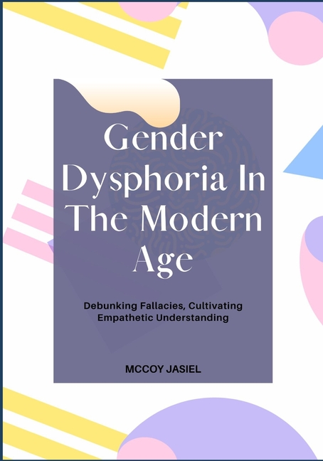 Gender Dysphoria In The Modern Age: Debunking Fallacies, Cultivating Empathetic Understanding