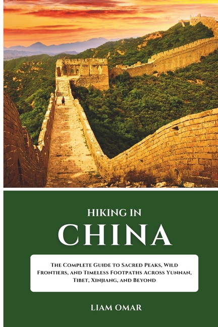 Hiking in China: The Complete Guide to Sacred Peaks, Wild Frontiers, and Timeless Footpaths Across Y
