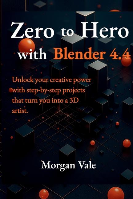 Zero to Hero with Blender 4.4: Unlock your creative power with step-by-step projects that turn you i