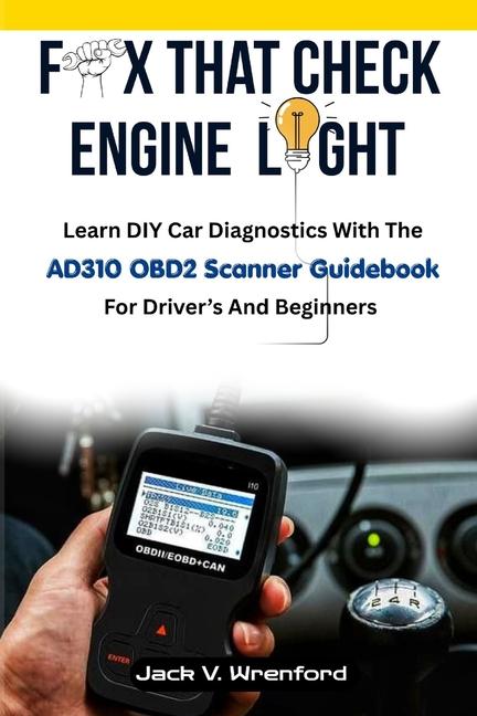 Fix That Check Engine Light: Learn DIY Car Diagnostics With The AD310 OBD2 Scanner Guidebook For Dri