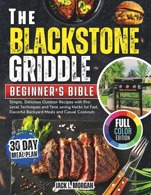 Blackstone Griddle Beginner's Bible: Simple, Delicious Outdoor Recipes with Pro-Level Techniques and