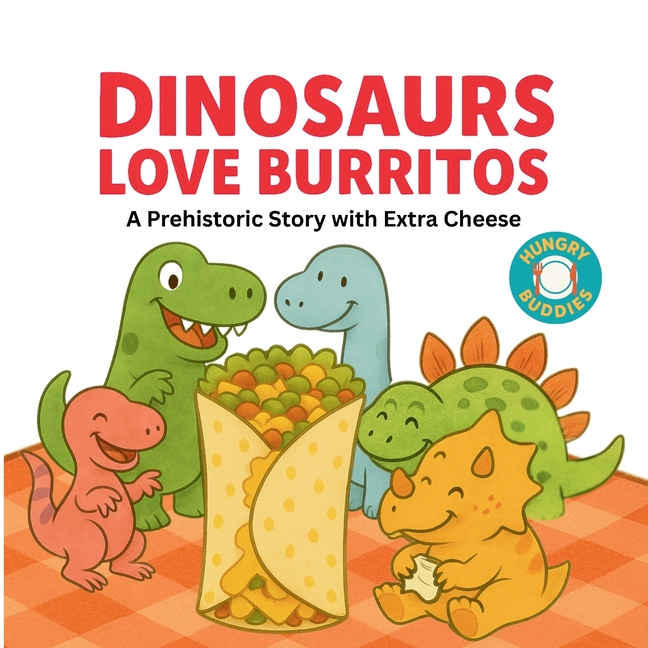 Dinosaurs Love Burritos: A Laugh-Out-Loud Dinosaur Adventure That Shows Kids How Fun It Can Be To Sh