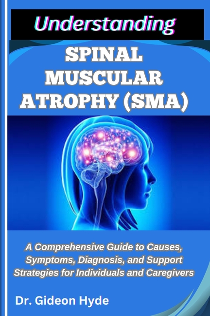 Understanding Spinal Muscular Atrophy (Sma): A Comprehensive Guide to Causes, Symptoms, Diagnosis, a