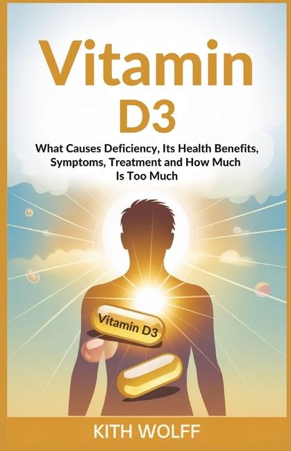 Vitamin D3: What Causes Deficiency, Its Health Benefits, Symptoms, Treatment, and How Much Is Too Mu