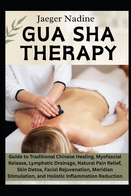 Gua Sha Therapy: Guide to Traditional Chinese Healing, Myofascial Release, Lymphatic Drainage, Natur