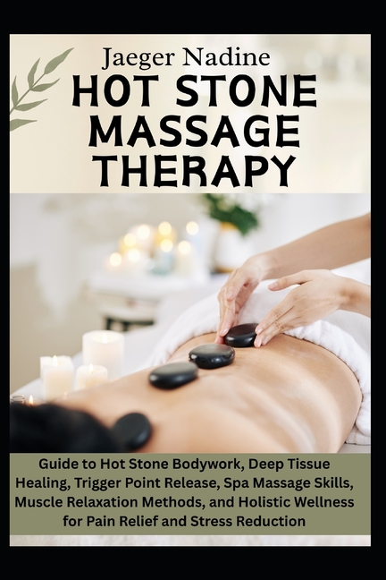 Hot Stone Massage Therapy: Guide to Hot Stone Bodywork, Deep Tissue Healing, Trigger Point Release, 