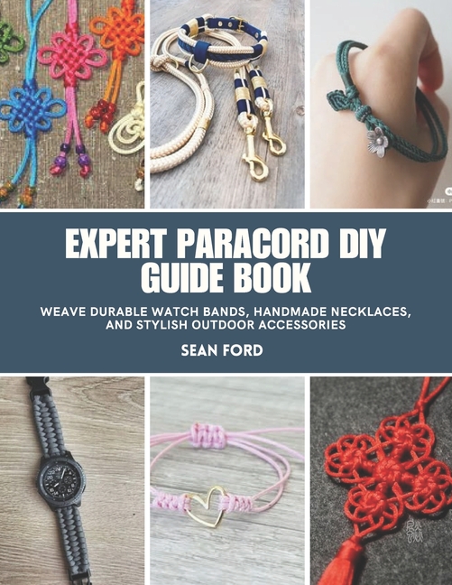 Expert Paracord DIY Guide Book: Weave Durable Watch Bands, Handmade Necklaces, and Stylish Outdoor A