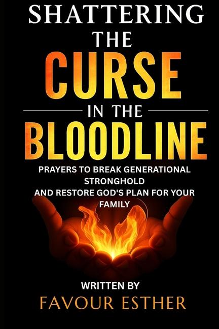 Shattering the Curse in the Bloodline: Prayers to Break Generational Stronghold and Restore God's Pl