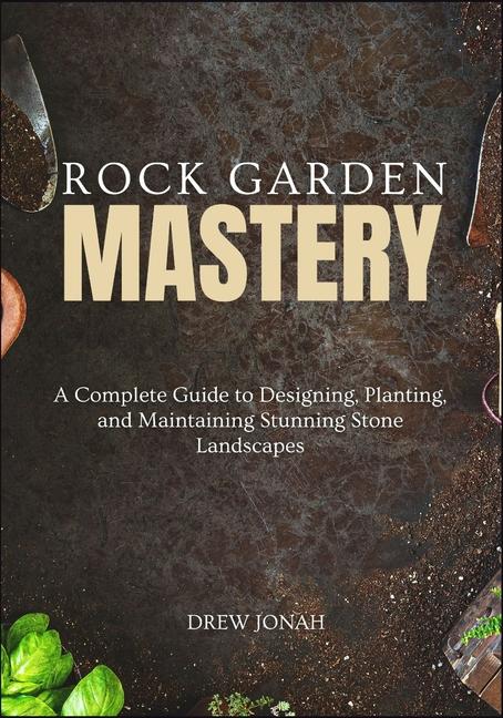 Rock Garden Mastery: A Complete Guide to Designing, Planting, and Maintaining Stunning Stone Landsca