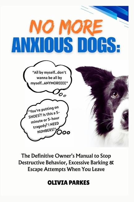 No More Anxious Dogs: The Definitive Owner's Manual to Stop Destructive Behavior, Excessive Barking 