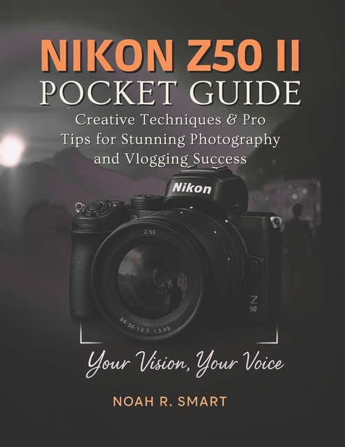 NIKON Z50 II Pocket Guide: Creative Techniques & Pro Tips for Stunning Photography and Vlogging Succ