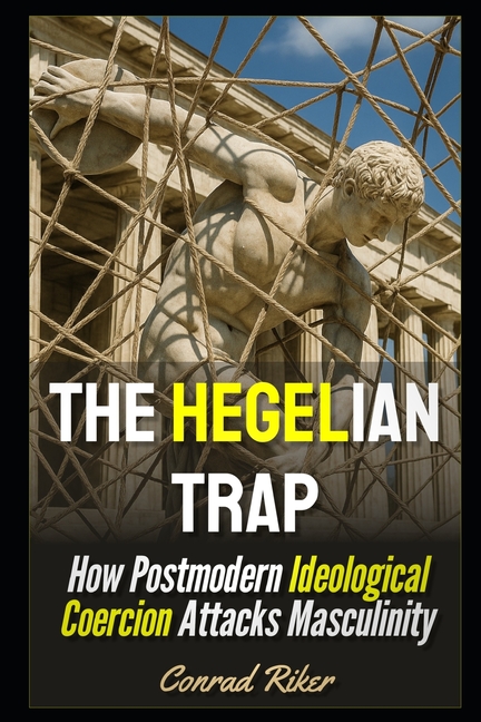 Hegelian Trap: How Postmodern Ideological Coercion Attacks Masculinity