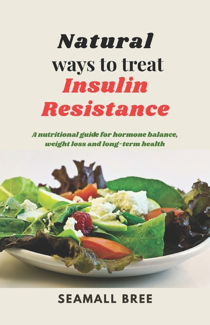 Natural ways to treat Insulin Resistance: A nutritional guide for hormone balance, weight loss and l