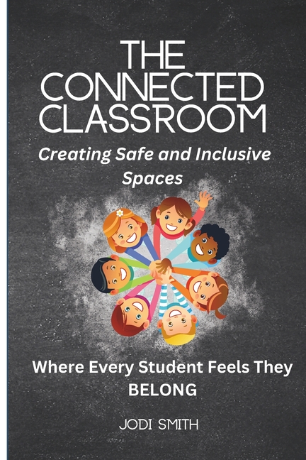 Connected Classroom: Building Belonging and Community for Every Student: A Practical Guide to Creati