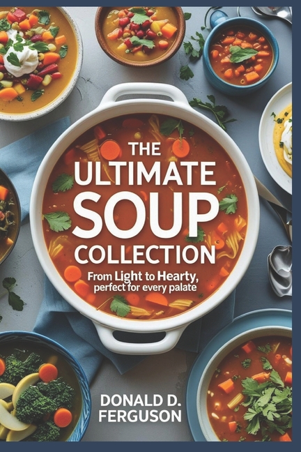 Ultimate Soup Collection: From Light to Hearty, Perfect for Every Palate