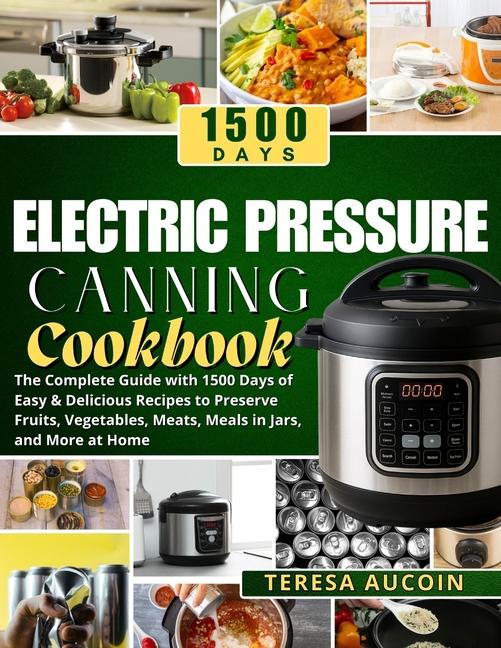Electric Pressure Canning Coobook: The Complete Guide with 1500 Days of Easy & Delicious Recipes to 
