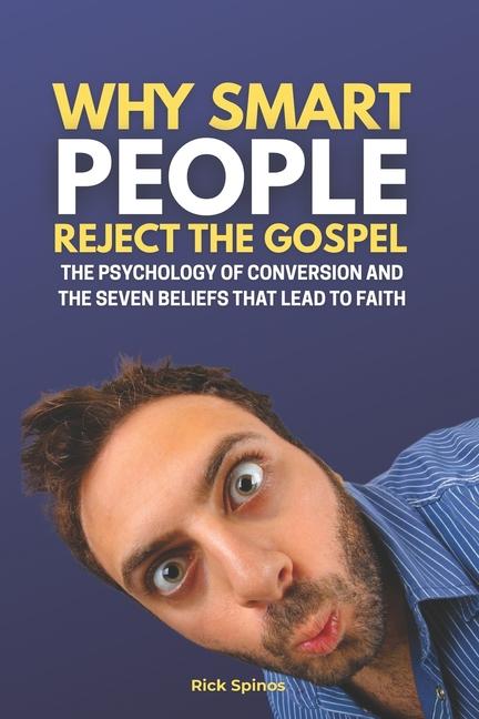 Why Smart People Reject the Gospel: The Psychology of Conversion & the 7 Beliefs That Lead to Faith