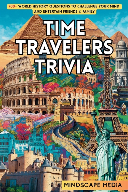 Time Travelers Trivia: 700+ World History Questions to Challenge Your Mind and Entertain Friends & F