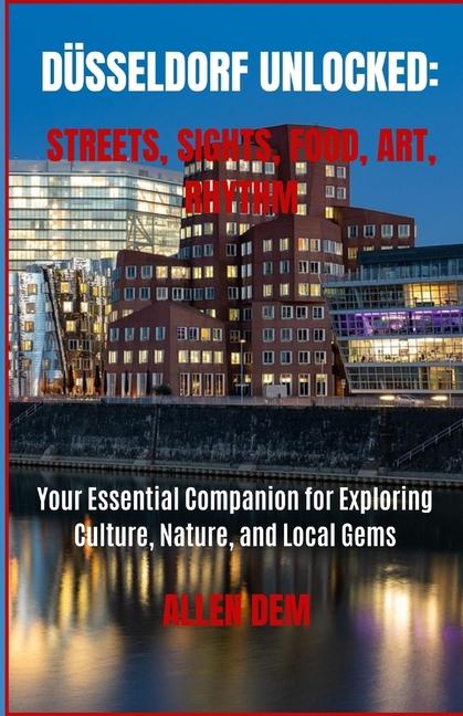 Düsseldorf Unlocked: Streets, Sights, Food, Art, Rhythm: Your Essential Companion for Exploring Cult