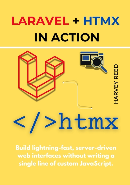 Laravel + HTMX in Action: Build lightning-fast, server-driven web interfaces without writing a singl