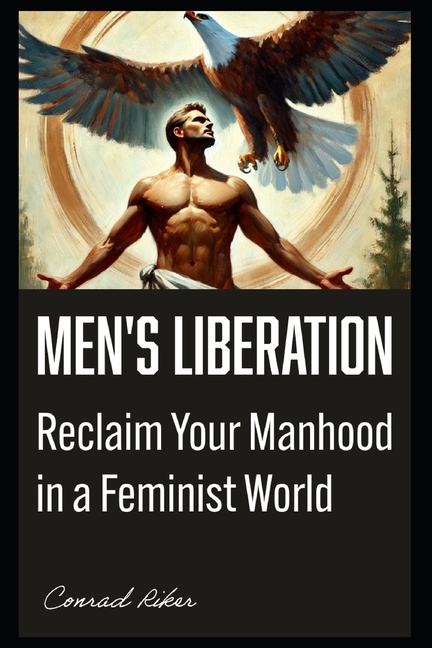 Men's Liberation: Reclaim Your Manhood in a Feminist World