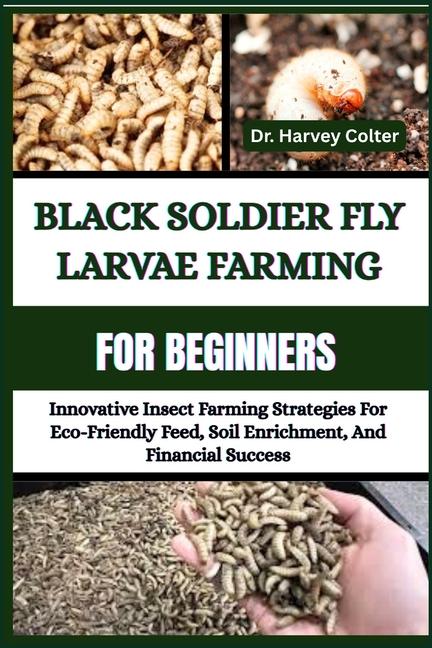 Black Soldier Fly Larvae Farming for Beginners: Innovative Insect Farming Strategies For Eco-Friendl