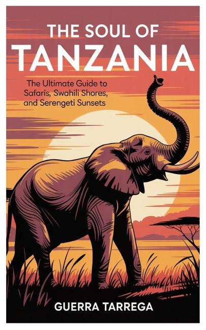 Soul of Tanzania: The Ultimate Guide to Safaris, Swahili Shores, and Serengeti Sunsets