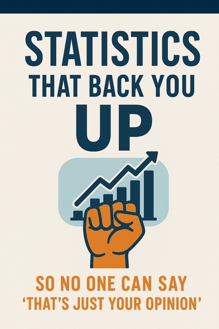 Statics That Back You Up: So No One Can Say "That's Just Your Opinion"