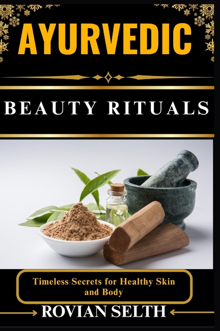 Ayurvedic Beauty Rituals: Timeless Secrets for Healthy Skin and Body