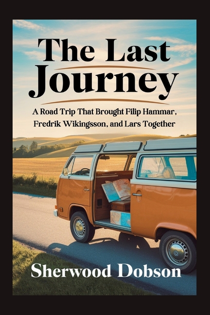 Last Journey: A Road Trip That Brought Filip Hammar, Fredrik Wikingsson, and Lars Together