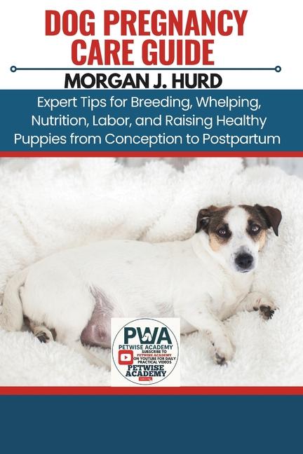 Dog Pregnancy Care Guide: Expert Tips for Breeding, Whelping, Nutrition, Labor, and Raising Healthy 