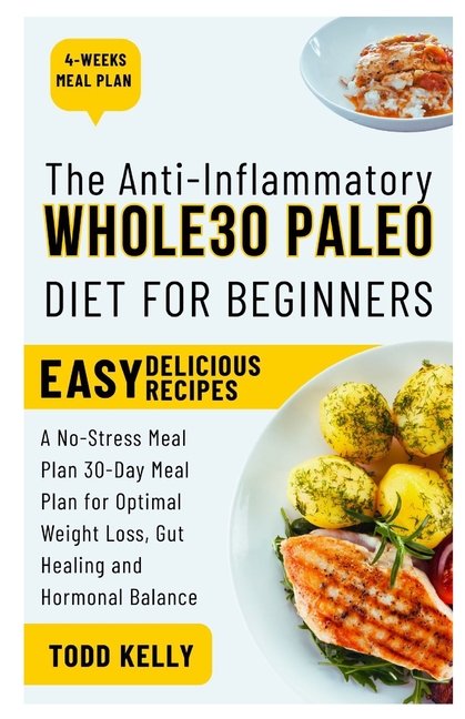 Anti-Inflammatory Whole30 Paleo Diet for Beginners: A No-Stress Meal Plan 30-Day Meal Plan for Optim