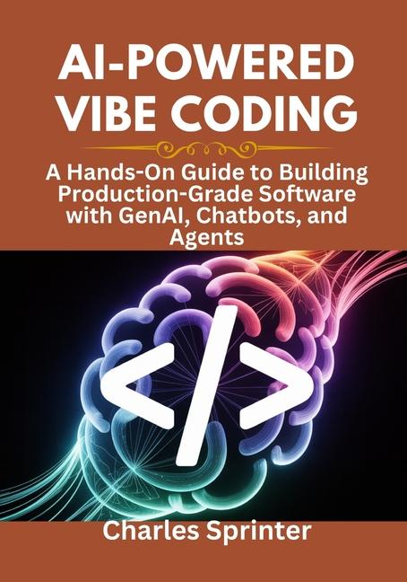 AI-Powered Vibe Coding: A Hands-On Guide to Building Production-Grade Software with GenAI, Chatbots,