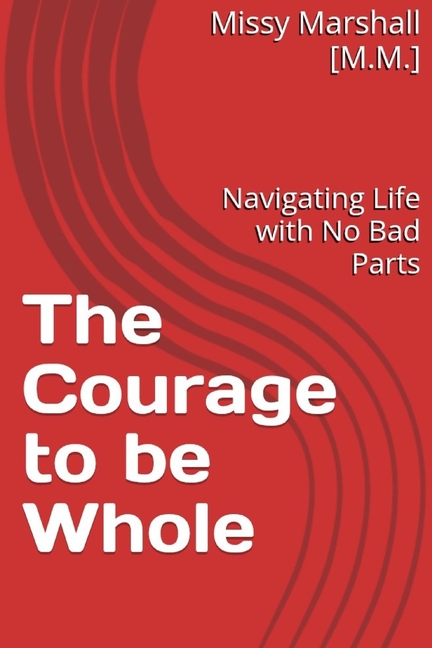 Courage to be Whole: Navigating Life with No Bad Parts