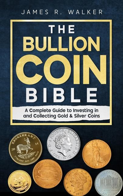 Bullion Coin Bible: A Complete Guide to Investing in and Collecting Gold & Silver Coins