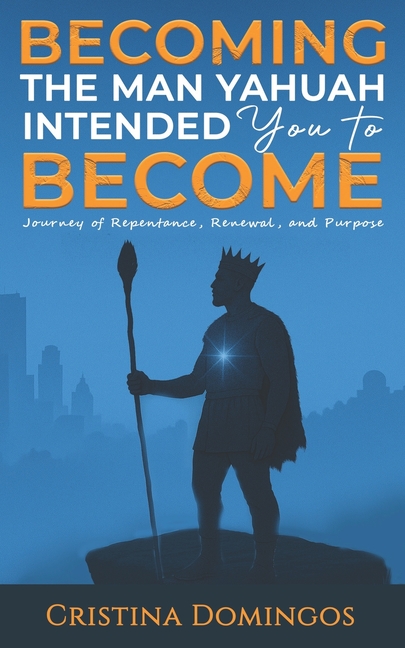 Becoming the Man Yahuah Intended You to Become: Journey of Repentance, Renewal, and Purpose